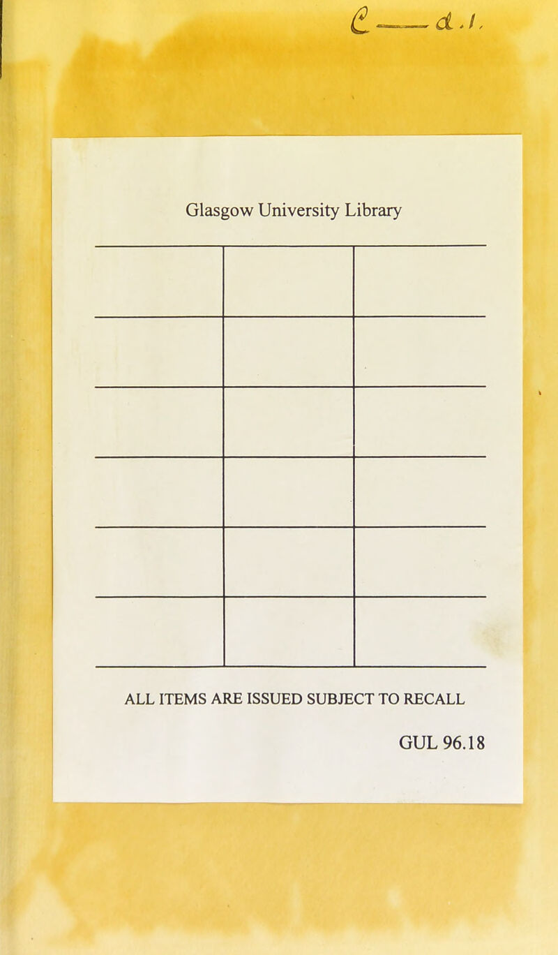 Glasgow University Library ALL ITEMS ARE ISSUED SUBJECT TO RECALL GUL 96.18