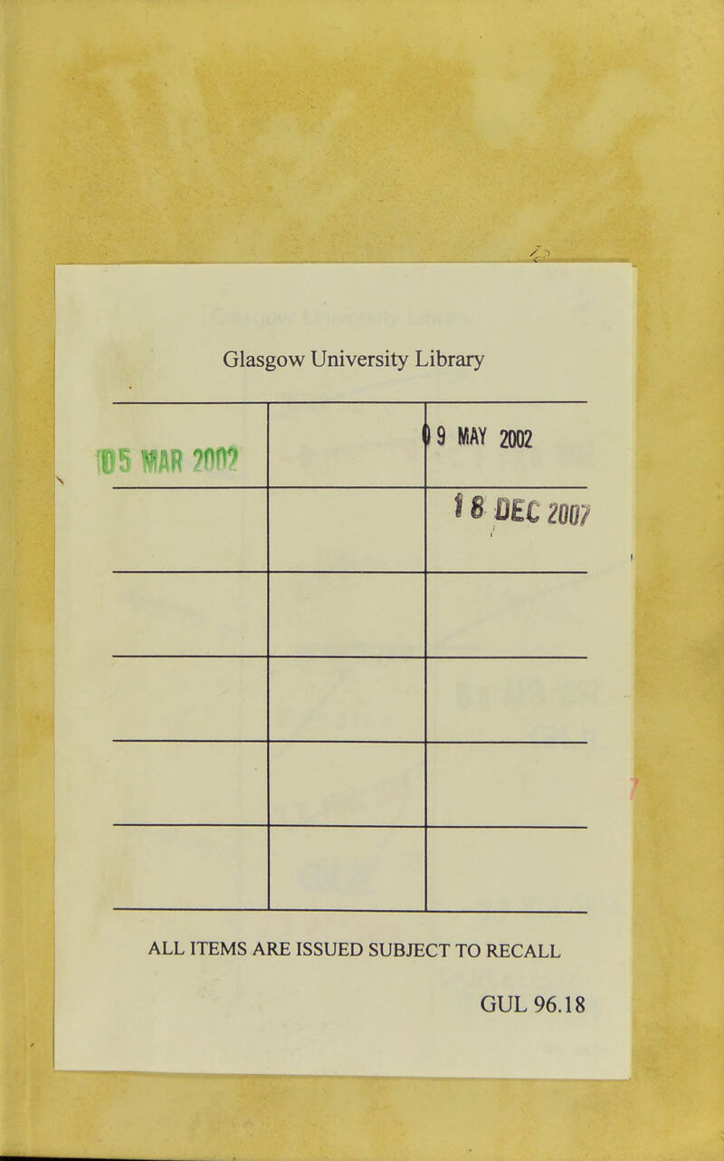 Glasgow University Library 19 MAY 2002 « w «fcV» CUU/ ALL ITEMS ARE ISSUED SUBJECT TO RECALL GUL 96.18