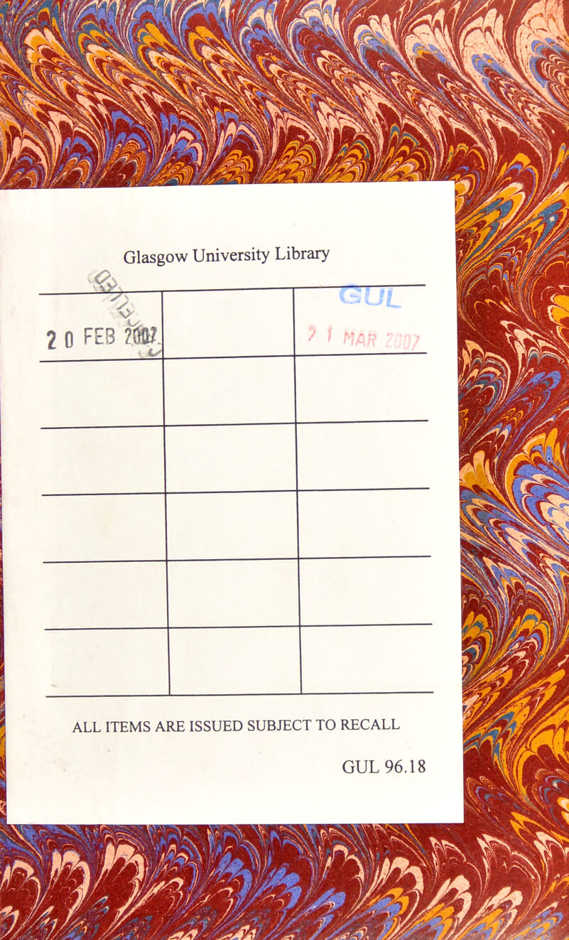 Glasgow University Library —r <> ? n FEB ?SK ALL ITEMS ARE ISSUED SUBJECT TO RECALL GUL 96.18