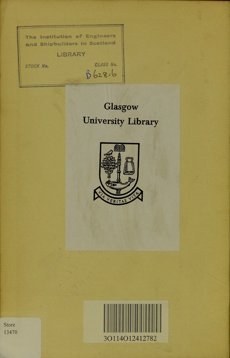 The Institution of Engineers and Shipbuilders in Scotland LIBRARY STOCK No. CLASS No. Glasgow University Library 301