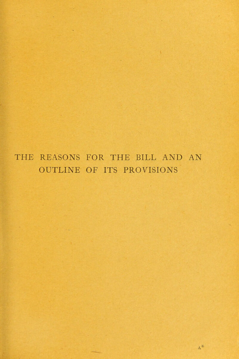 THE REASONS FOR THE BILL AND AN OUTLINE OF ITS PROVISIONS A*