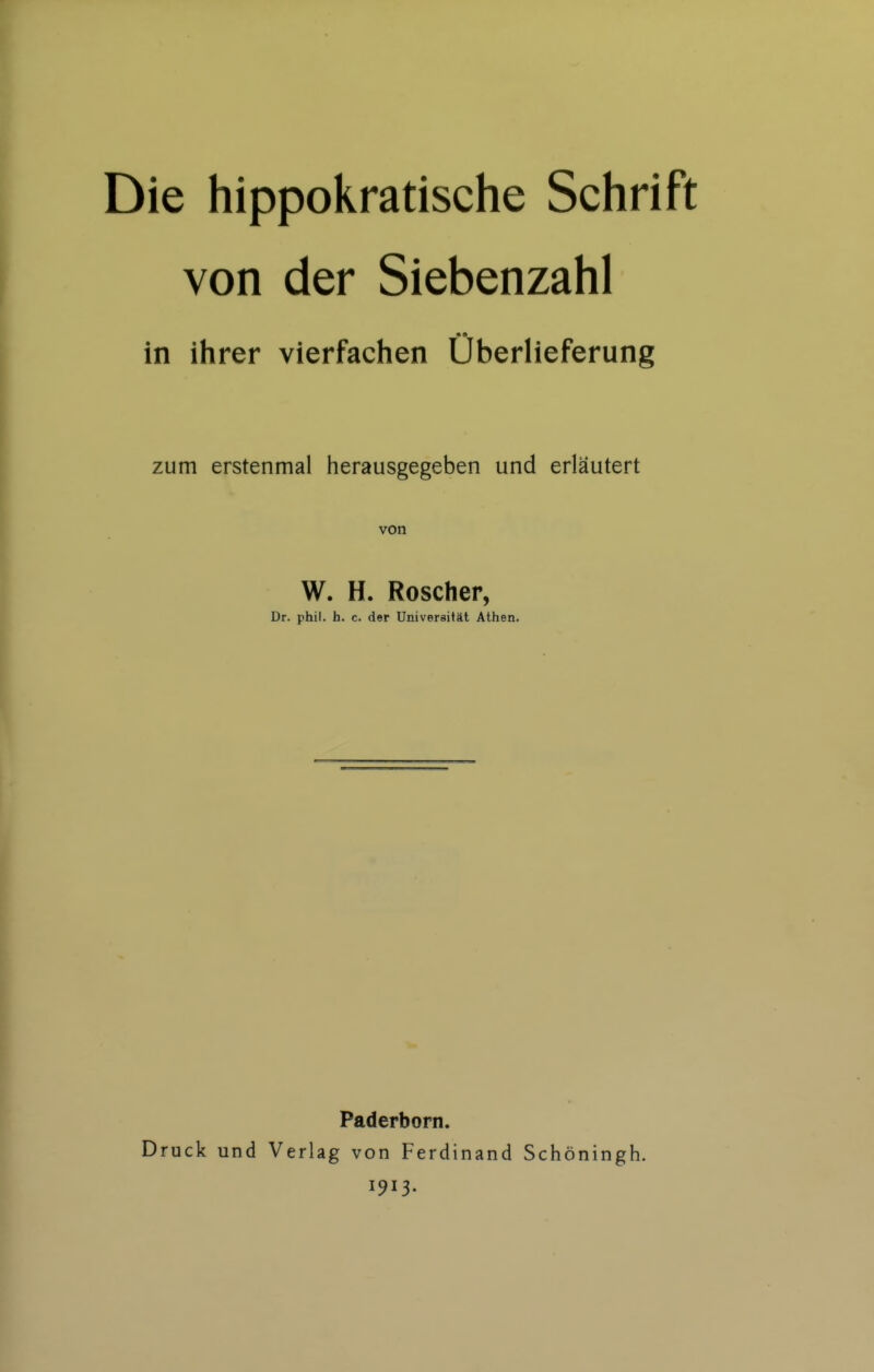 Die hippokratische Schrift von der Siebenzahl in ihrer vierfachen Uberlieferung zum erstenmal herausgegeben und erläutert von W. H. Roscher, Dr. phil. h. c. der Universität Athen. Paderborn. Druck und Verlag von Ferdinand Schöningh. 1913.