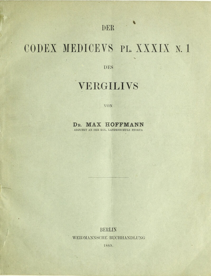 DER ' CODEX MEDICEV8 PL. XXXIX n. 1 •s DES VERGIL I VS Dr. MAX HOFFMANN ADJUNKT AN DER KGL. LANDESSCHOLE PFORTA BERLIN WEIDMANNSCHE BUCHHANDLUNG