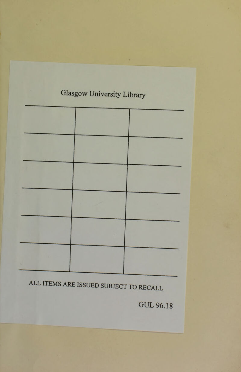 Glasgow University Library ITEMS ARE ISSUED SUBJECT TO RECALL GUL 96.18