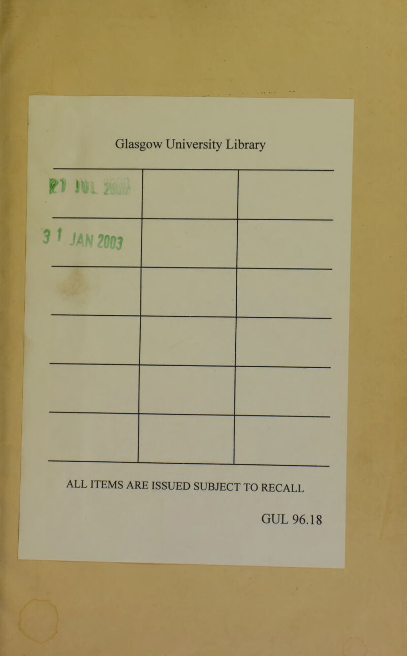 Glasgow University Library ALL ITEMS ARE ISSUED SUBJECT TO RECALL GUL 96.18