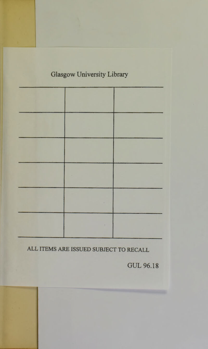 Glasgow University Library I | ALL ITEMS ARE ISSUED SUBJECT TO RECALL GUL 96.18