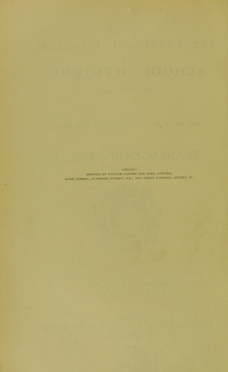 LONDON: PRINTED BY WILLIAM CLOWES AND SONS, LIMITED, STREET, STAMFORD STREET, S.E., AND GREAT WINDMILL STREET,
