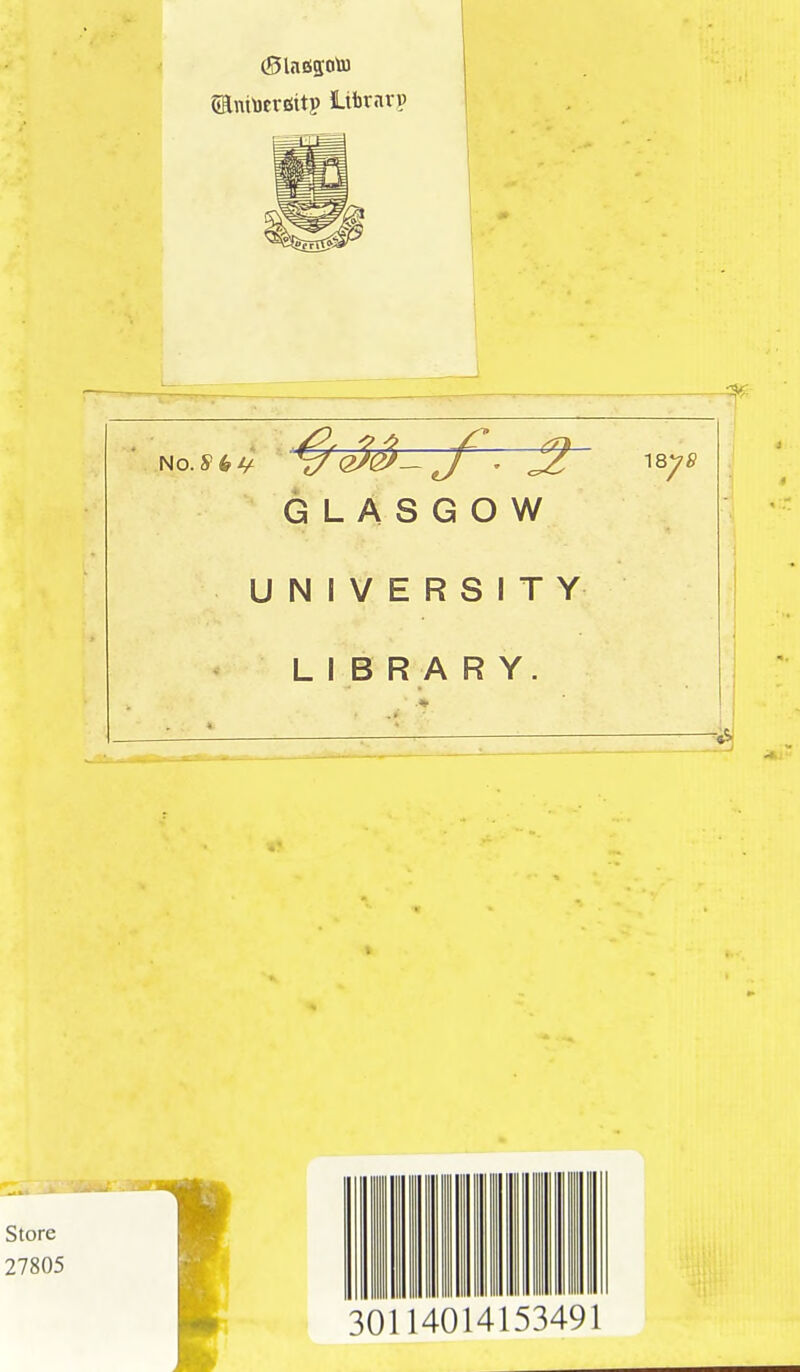 5EniUcrf$itp lifcrarp No.S>6v ^7Qs3- J1 . J? 18^ GLASGOW UNIVERSITY LIBRARY. Z29 i