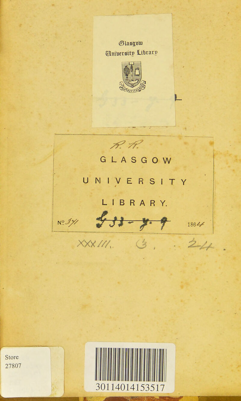 ganiueraitp Ltbrarp GLASGOW UNIVERSITY LIBRARY. 1864^ Store 27807