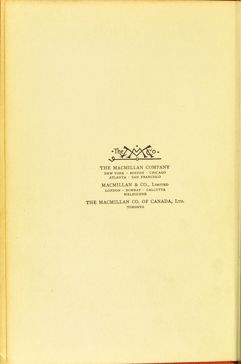 THE MACMILLAN COMPANY KEW YORK ■ BOSTON • CHICAGO ATLANTA • SAN FRANCISCO MACMILLAN & CO., Limited LONDON • BOMBAY • CALCUTTA MELBOURNE THE MACMILLAN CO. OF CANADA^ Ltd. TORONTO