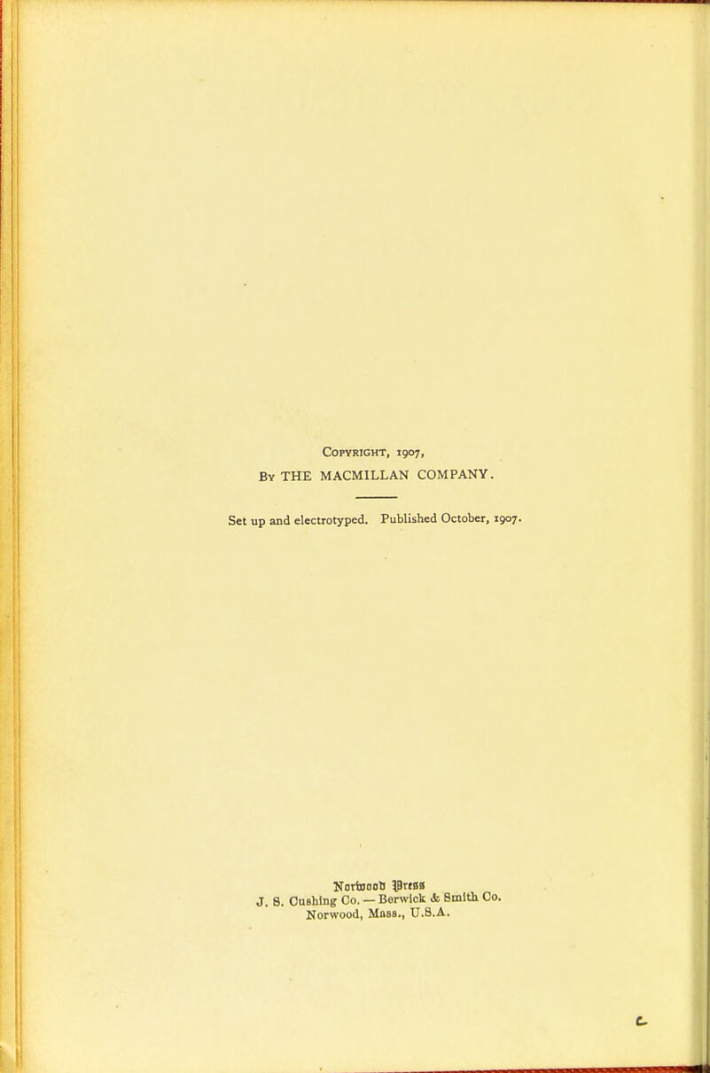 Copyright, 1907, By the MACMILLAN COMPANY. Set up and electrotyped. Published October, 1907. J. 8. Gushing Co. — Berwick & Smith Co. Norwood, Mass., U.S.A.