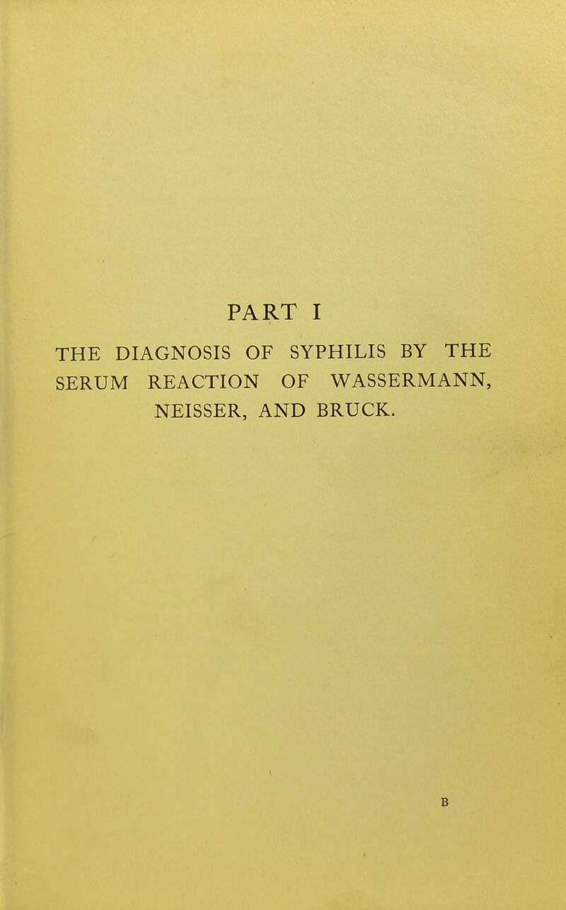 THE DIAGNOSIS OF SYPHILIS BY THE SERUM REACTION OF WASSERMANN, NEISSER, AND BRUCK. B
