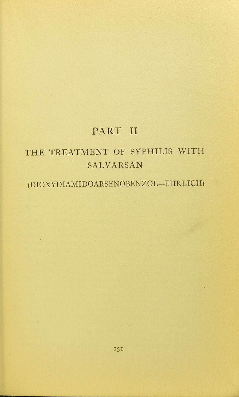 PART II THE TREATMENT OF SYPHILIS WITH SALVARSAN (DIOXYDIAMIDOARSENOBENZOL-EHRLICH)
