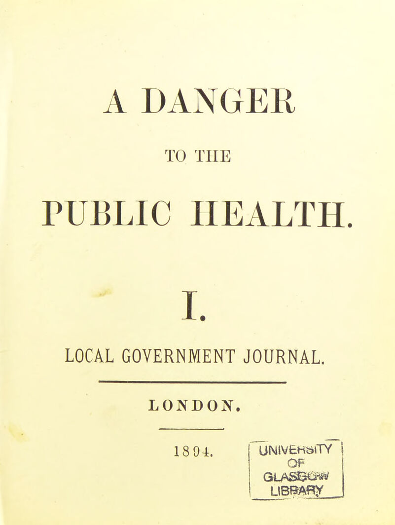 TO THE PUBLIC HEALTH. I. LOCAL GOVERNMENT JOURNAL LONDON. 1894. OF