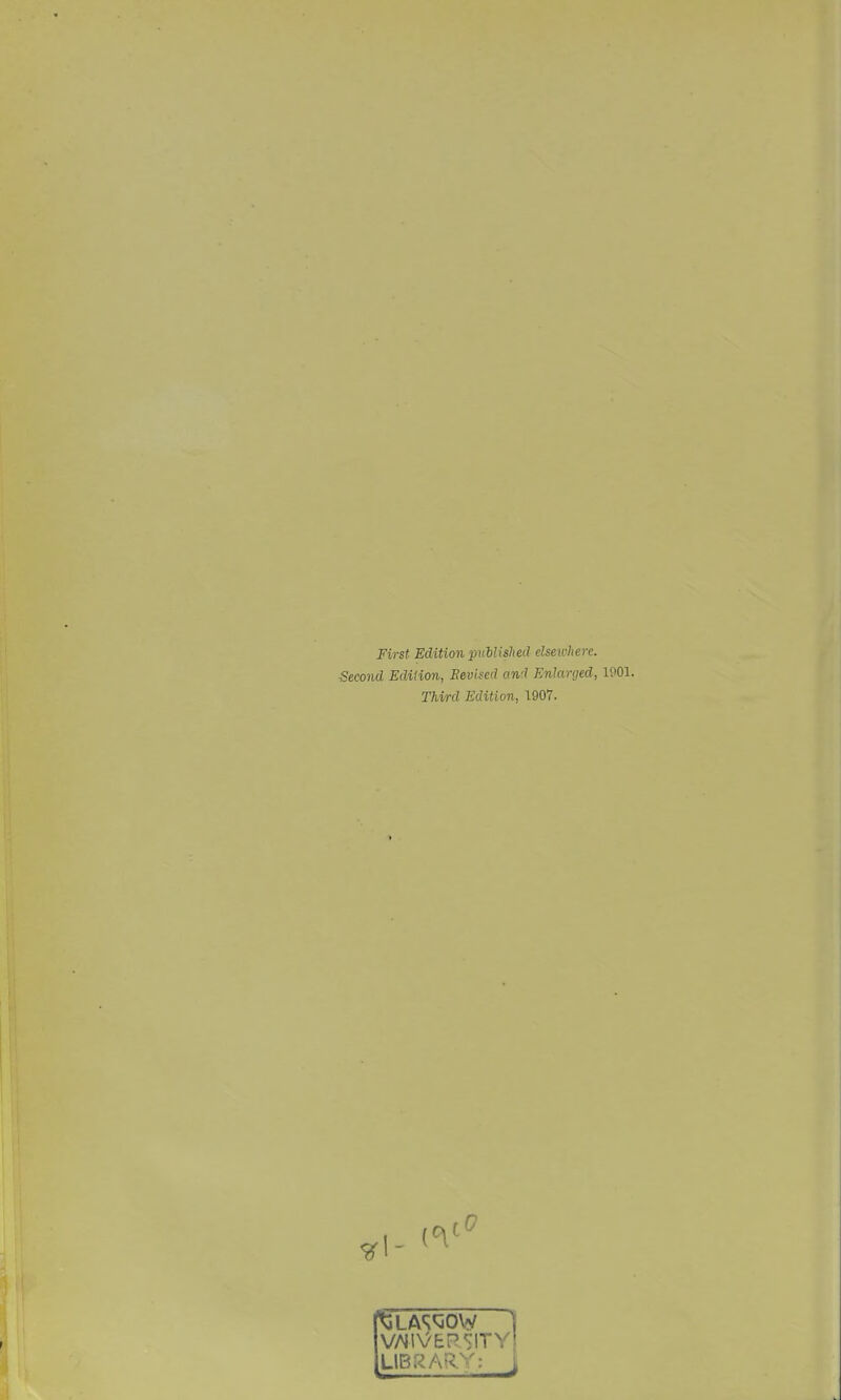 First Edition puMshed elsewhere. Second Edition, Eeviscd and Enlarged, 1901. Third Edition, 1907. LIBRARY'-