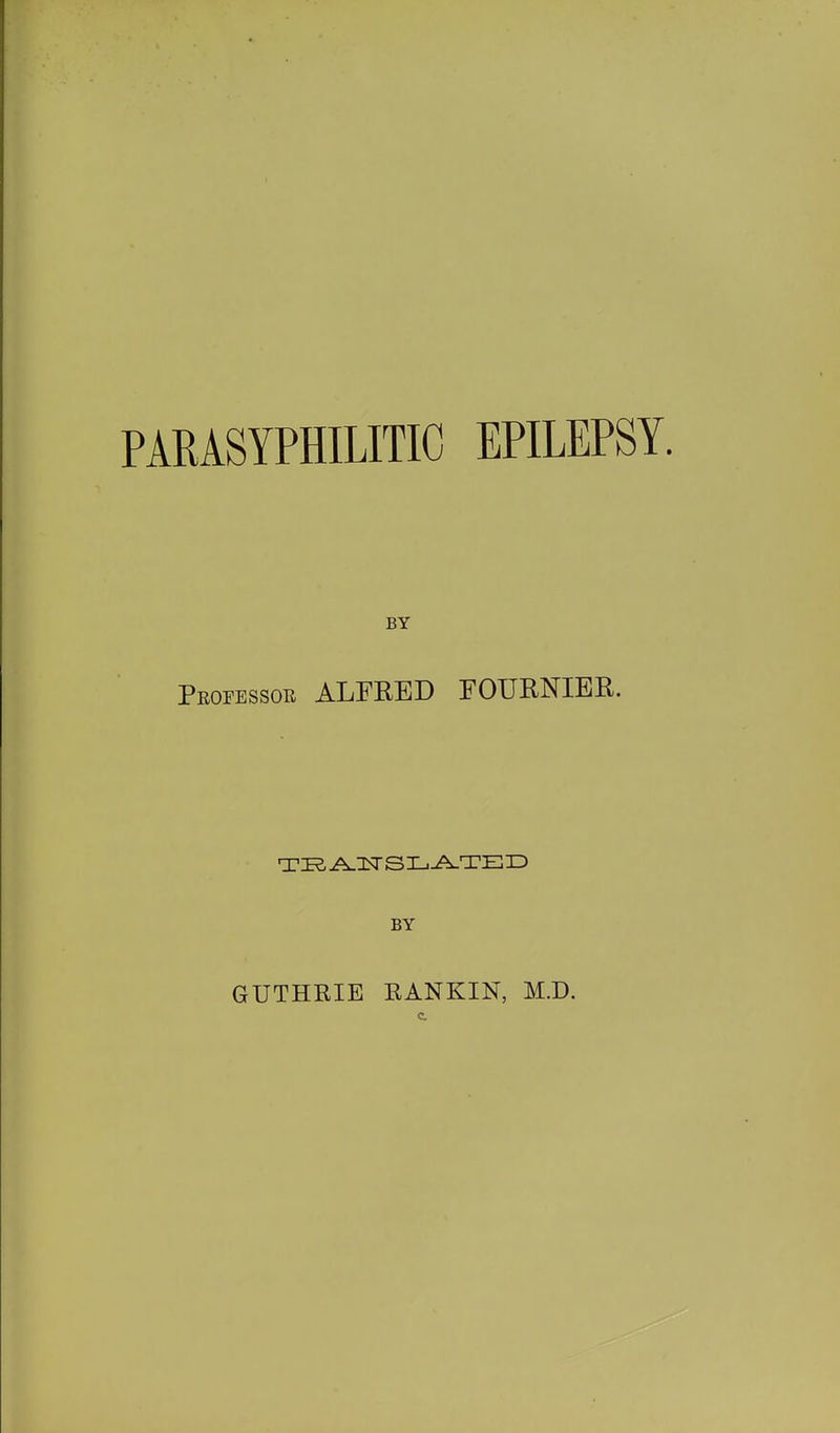 PARASYPHILITIC EPILEPSY. BY Peofessoe ALFRED FOURNIEE. BY GUTHEIE RANKIN, M.D.