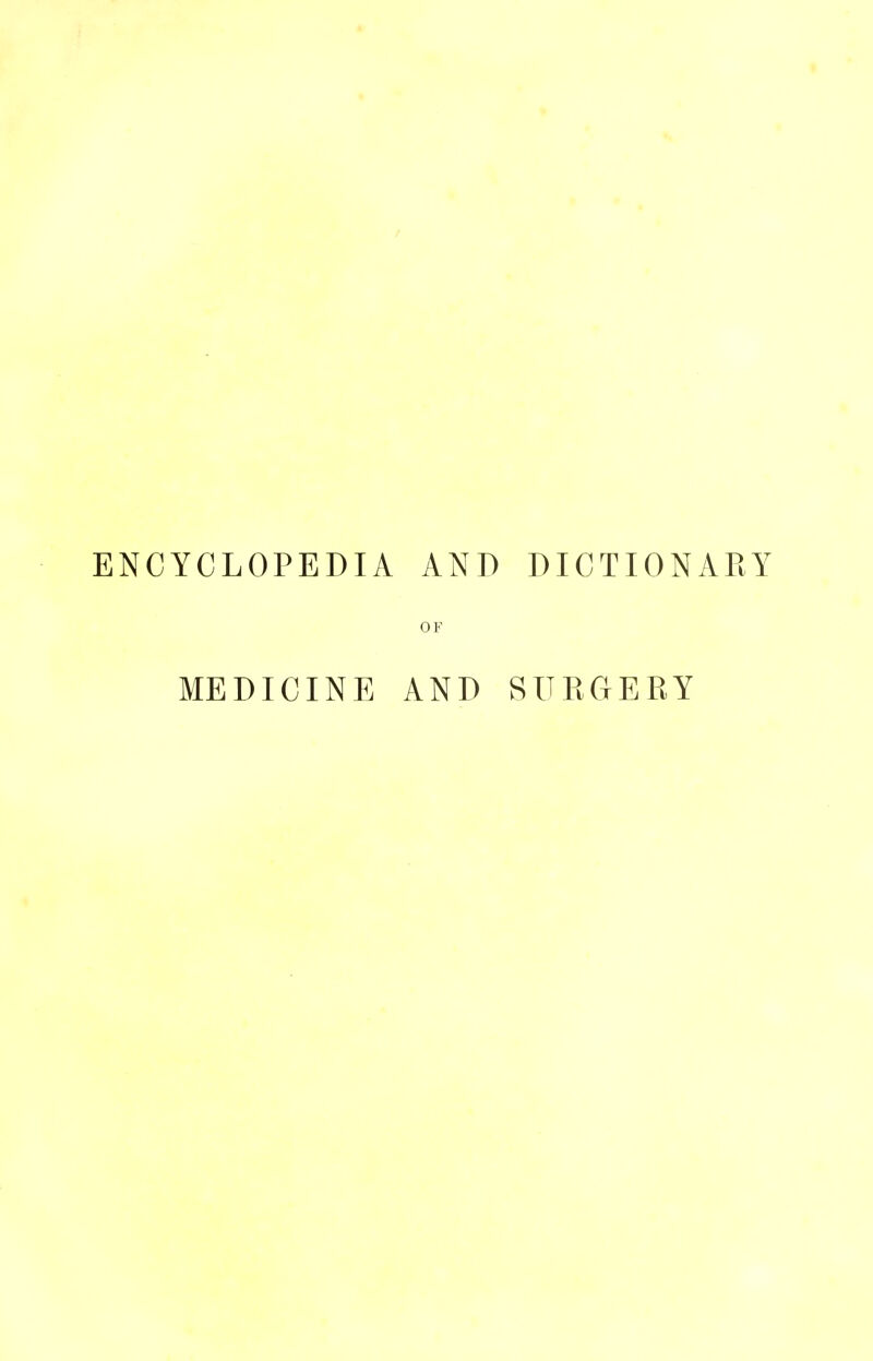 ENCYCLOPEDIA AND DICTIONARY OF MEDICINE AND SURGERY