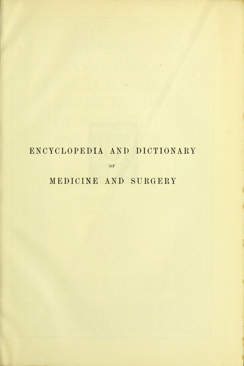ENCYCLOPEDIA AND DICTIONAKY OF MEDICINE AND SURGERY