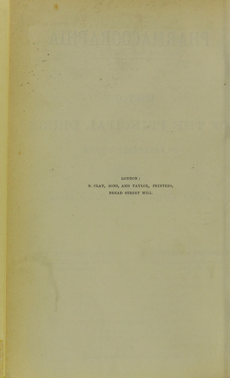 LONDON : E. CLAY, SONS, AND TAYLOR, PRINTERS, BREAD STREET HILL.