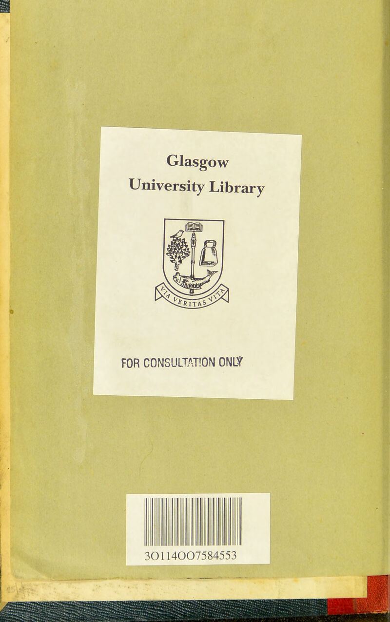 Glasgow University Library FOR CONSULWION ONL? 301140 07584553
