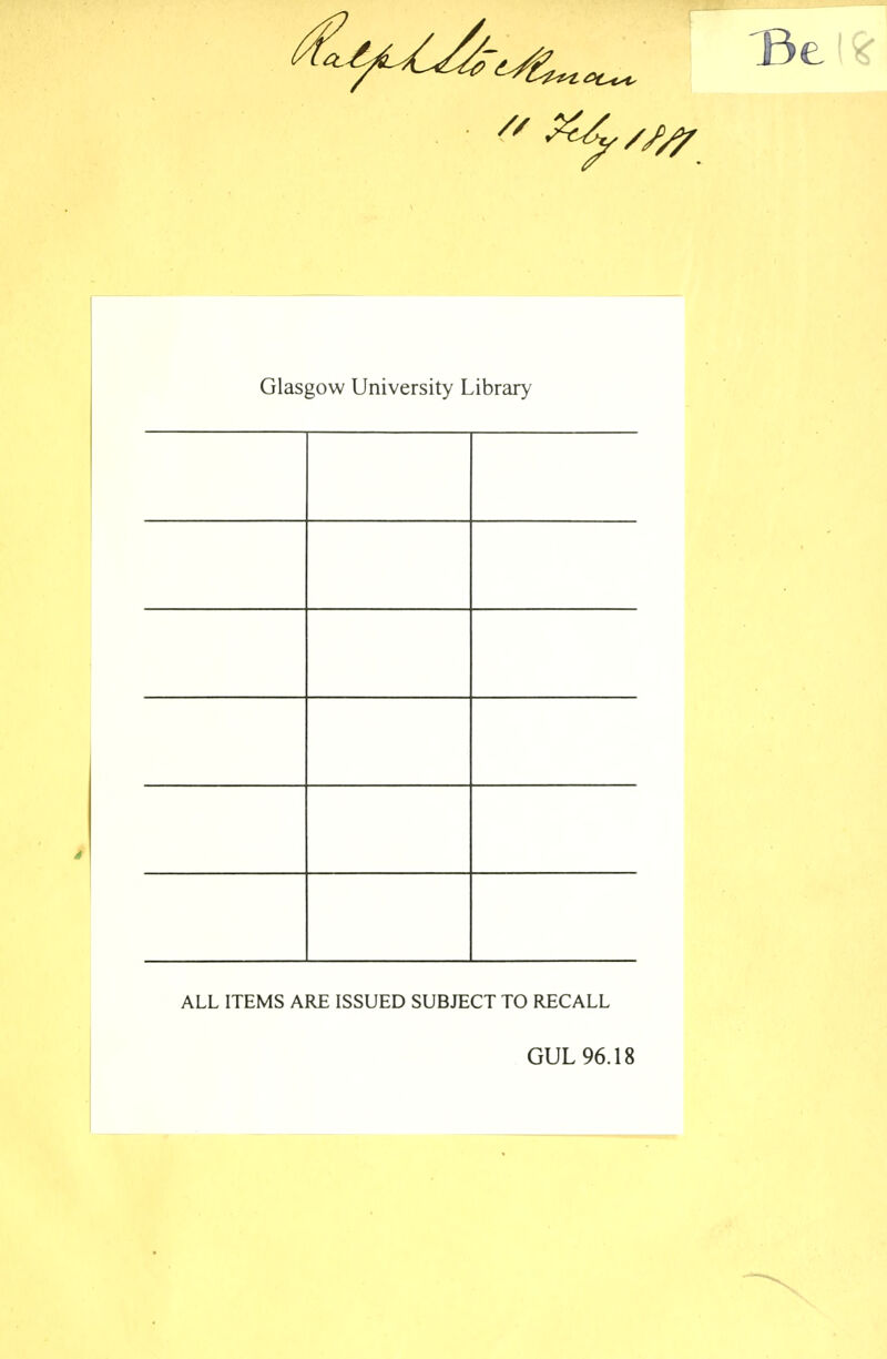 Glasgow University Library ALL ITEMS ARE ISSUED SUBJECT TO RECALL GUL 96.18