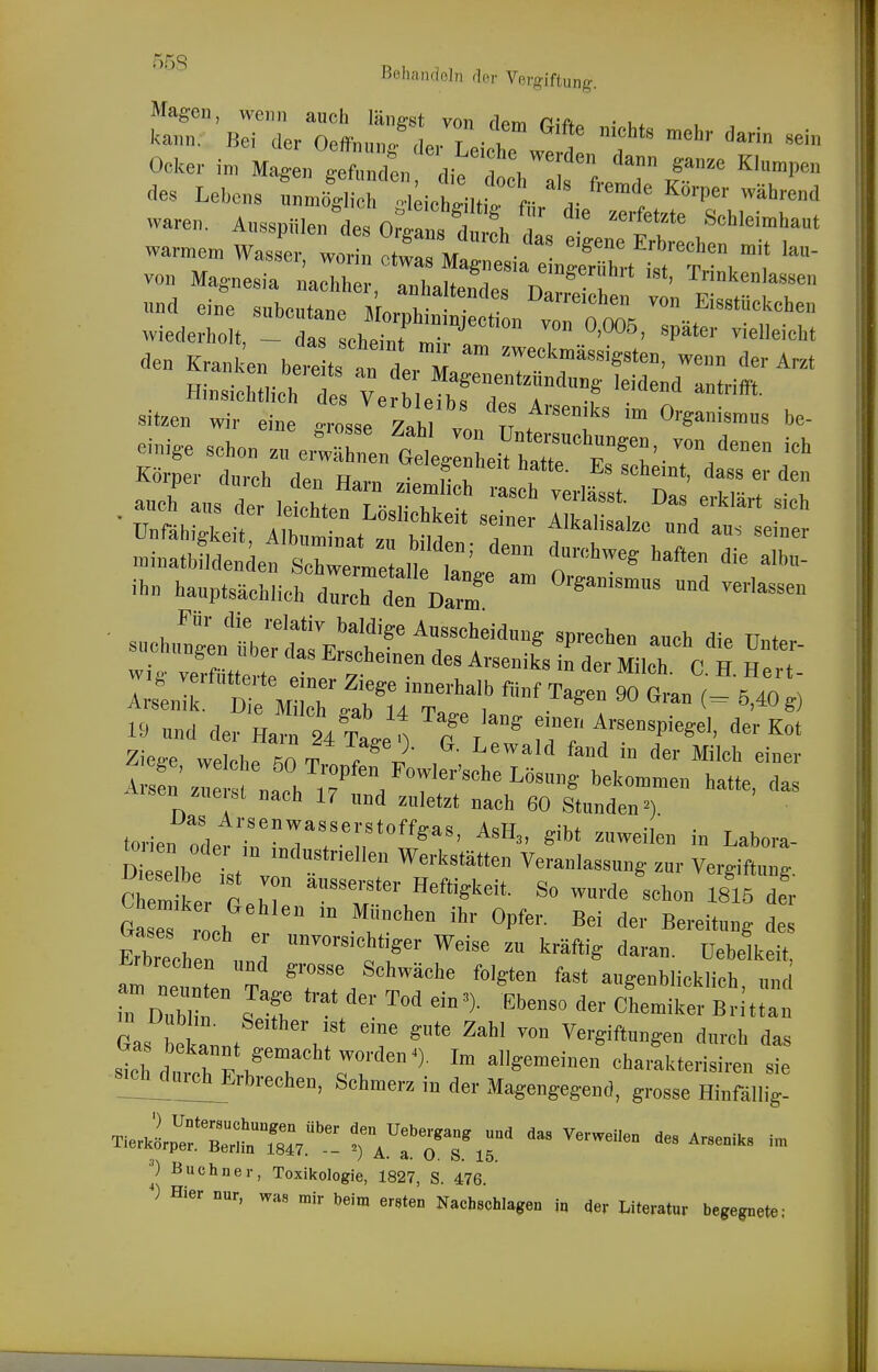55S Behandeln rler Vergiftung. Mag-en, wenn auch längst von rlpm PiA. • ka«n. Bei der Oeff„„„g^,ev Lei be w!*  Ocker i„, Magen gefuncfen, die doeh 1 L 7 des Lebens nnD,oglich -kichrilt I fi- >• / ^''''''^ waren. An.spiilen des 0 gans d 1  Sehleimhant war^e™ Wassl, worin « ^e ,a lS:'^^^^^^^ von Magnesia „acliher, anlmltendes n»? f ' ^''^'^'^'^ und eine subcnUne Mo^^'Zn ZfZ Ei-töekebe„ wiederholt - das ^eh^irt ™ P'«'' elleiebt Körpei- durch den R«,.« • er den 19 und der Ha 24 xie f) IVtlrr/' Zieee welebe nn t f t, I^^wald fand in der Milcli einer ArseLIet^naeh 1? . T'''''''^^« »atte, das iisen zi,e sl nacli 17 und zuletzt naeli 60 Stunden') torien oL '7'''«' ^^»s, gibt zuweilen in Labora- dT selbe  t'V° '™ Veranlassung zur Vergiftung. aem ker C IT 'T*' ''S'^''- ^ ^«'^^ '^^ 1816 der Ga es roeh e '° ' 0-^ des Erbreehen Weise zu kräftig daran, üebelkeit, i-rbreebeu und grosse Schwäche folgten fast augenblicklieh und rDX I?: -'\'''ciJta bIh:::' Gas bekannt o '.r' ™ Vergiftungen durch das sth dlt ^ K* T ^ eharakterisiren sie s_|ehjltnehErbreehen, Schmerz in der Magengegend, grosse Hinfällig. p Buchner, Toxikologie, 1827, S. 476. *) Hier nur, was mir beim ersten Nachschlagen in aer Literatur begegnete: