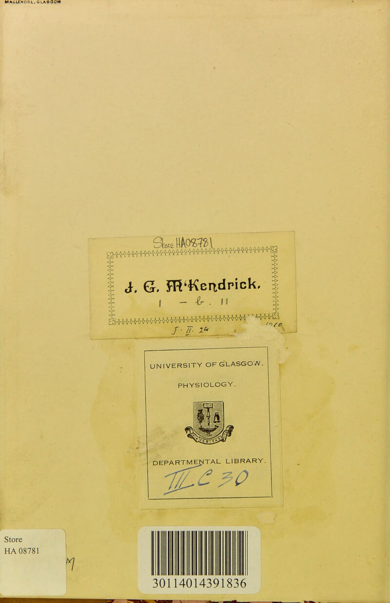 MACLCNOSk, GLA800W i. G. FR^Kertdpick, % UNIVERSITY OF GLASGOW. PHYSIOLOGY. DEPARTME^TAL LIBRARY. Store HA 08781