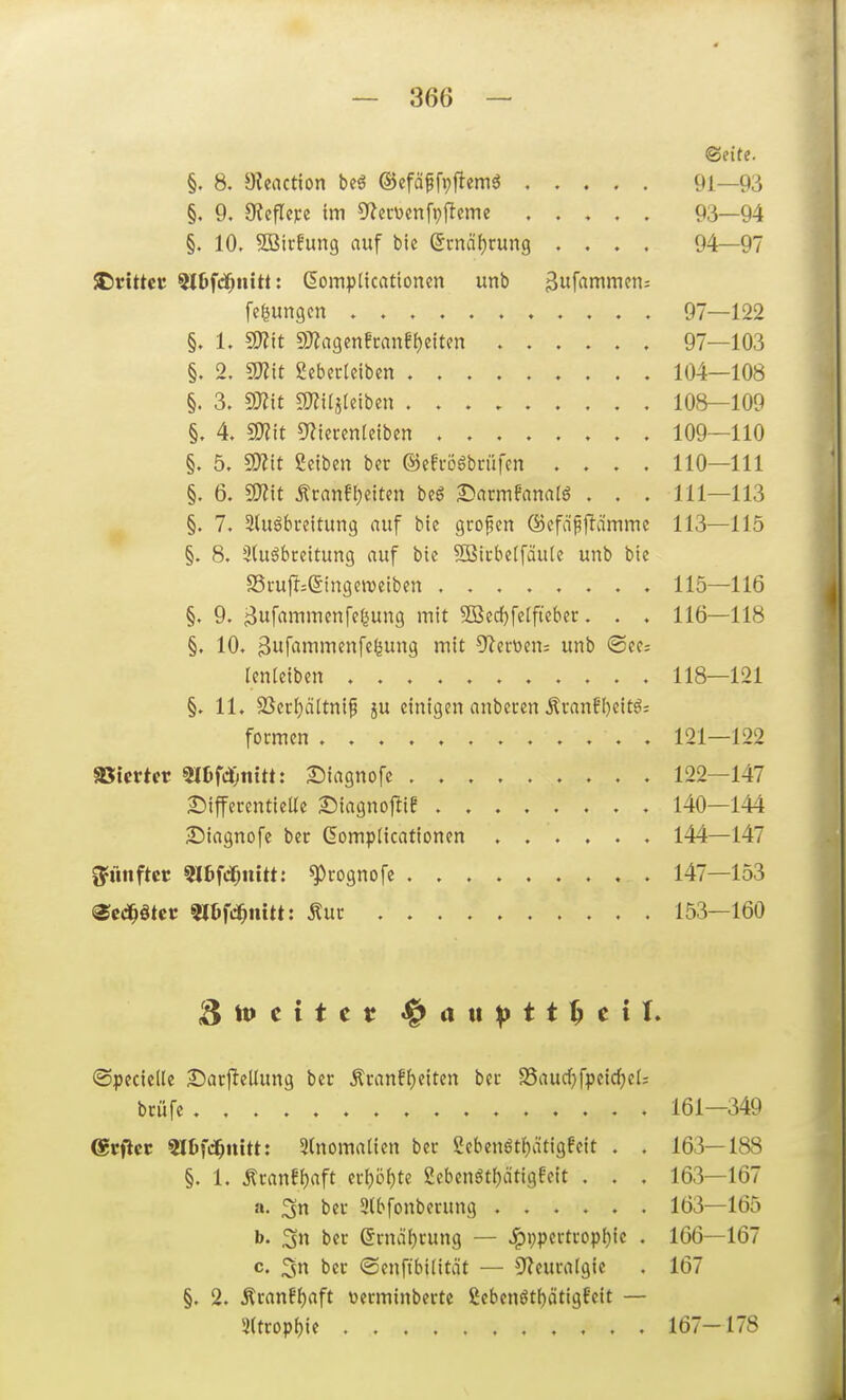 §. 8. 9?eaction beö ©cfäffpftemö ©eite. 91—93 §. 9. 9ieflcj:e tm 5lec\)mfi^ffcme 93—94 §. 10. SBicfung auf bie (5i-nä{)cung .... 94—97 £)ttUet; Slöfd^nitt: ßompticationen unb ^w^mnifn: §. 4. mit 5^iccen(etben 109—110 §. 5. Wit Reiben bec ©efrögbcüfcn .... 110—111 §. 6. mit ÄcanfIvetten beg Sarmfnnalö . . . 111—113 §. 7. 2Uiöbi-eitung auf bie großen ©efdpflamme 113—115 §. 8. 3(uöbreitung auf bie 5S3ii-be(fäu(c unb bie S5rufl=@ingen)etben 115—116 §. 9. j^ufammenfef^ung mit 9Bec{)fe[ftebcr. . . 116—118 §. 10. 3itfiimi^fnf«feung mit ?Re«en= unb (See; lenleiben 118—121 §. 11. SSccl)ä(tnip ju einigen anbeten .Kvanfljcitö; fotmen 121—122 aStcrtfr 3«)fd)iütt: Siagnofe 122—147 2^ifferentieUe Siagnojiie 140—144 Siagnofe ber dompticationen 144—147 g^ünftcc 3ll)frf;nitt: ^rognofc . 147—153 ^cci^ötcf Slörd^iütt: Äuc 153—160 '^weitet ^ a it p t t ^ t i X. ©pedelle 25arjlellung ber Äcanff)eiten bec SSaucfjfpeidjeU bcüfe 161—349 @rficc Slbfc^nitt: 5(nomalien ber Sebenöt{)ätigfcit . . 163—188 §. 1. ÄranEt)aft evl)ö()te 2ebenöt()ätigfeit . . . 163—167 a. 3n ber 3(bfonberung ...... 163—165 b. 3n ber ©rnäijrung — J^ppertcop()ic . 166—167 c. 3n ber ©enftbilität — ^f^curalgie . 167 §. 2. ÄranEf)aft toerminbertc £ebenötf)ötigfeit — fefjungen 97—122 97—103 104—108 108—109 §. 1. mit 9)?agenEranfi)eiten §. 2. mit Seberleiben . . §. 3. 9J?it 9}?i(jteiben . . . 3(trop^ie 167-178