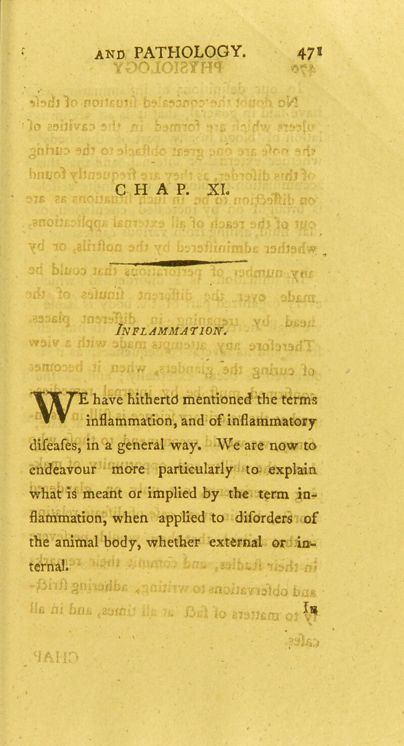 nbrij no. lo 291JJV CHAP. XL Inflammation. ,rT.'r*'>T-j,-|''^ ''E have hithertcJ mentioned the terms inflammation, and of inflammatory diieaftk^'iJi^ ^eheral way. ^'W^'are now to ciideiivour 'more particular!y^noi.explain what is meant or implied by the term in^ fiaftimation, when applied to diforders of tfii^'anitital body, whether extfcjiial or' ii*-