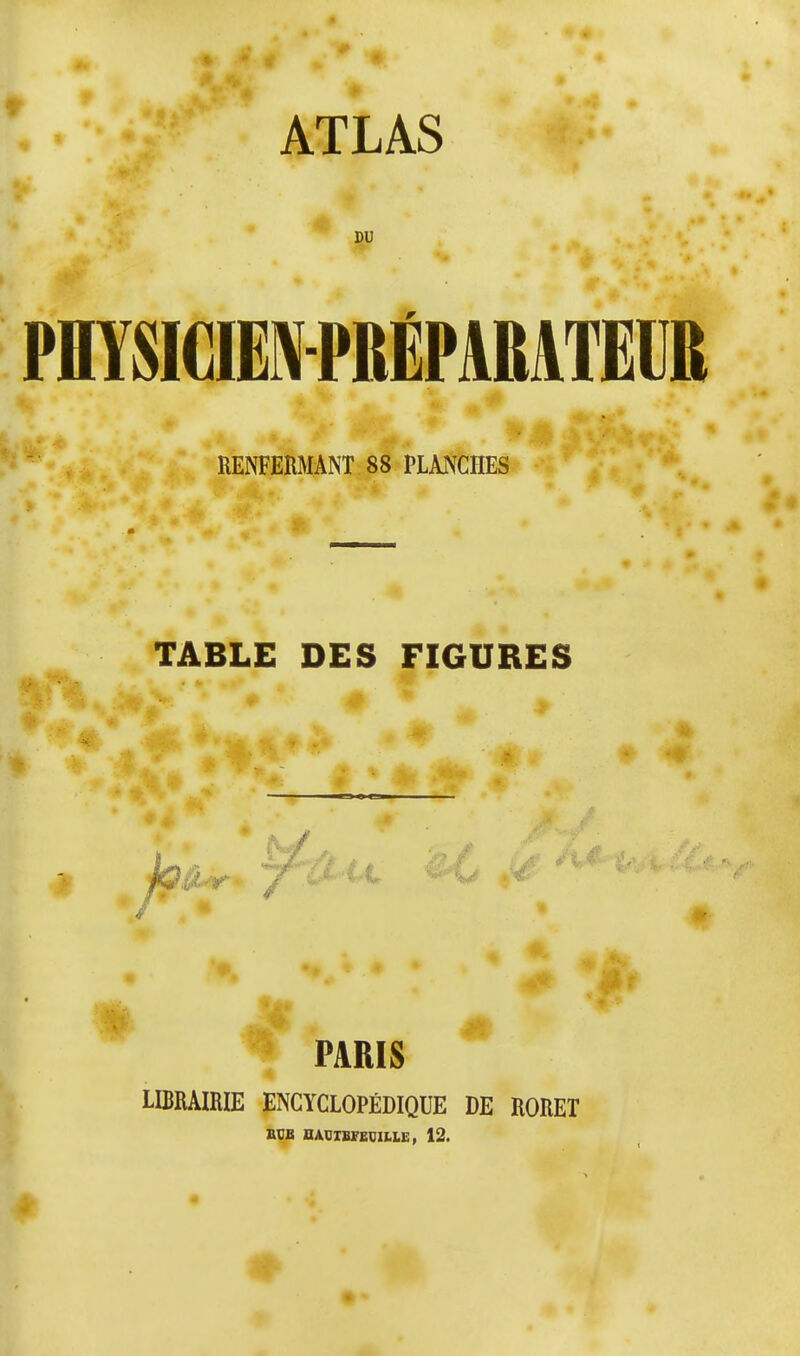 ATLAS DU PHYSICIEN PRÉPARATEUR RENFERMANT 88 PLANCHES TABLE DES FIGURES V PARIS LIBRAIRIE ENCYCLOPÉDIQUE DE RORET BCB HADIBTEDIUE, 12.