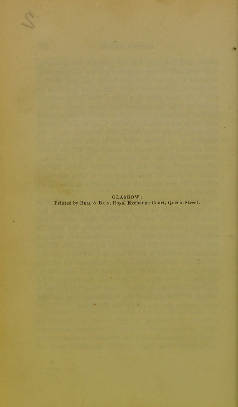 GLASGOW: Printed by Bell & Bain, Royal Exchange Court, Queen-Street.