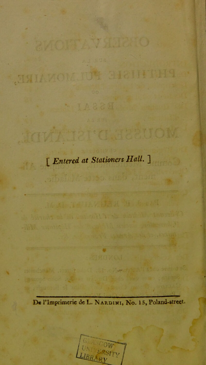 [ Entered at Stationers Hall. ] D« rimprimeric dc L. N ardihi, No. 15, Poland-street.