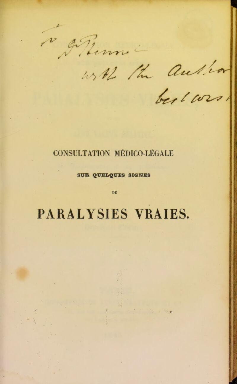 U /c ^^^^ CONSULTATION MÉDICO-LÉGALE SUB. QUELQUES SIGNES DE PARALYSIES VRAIES,