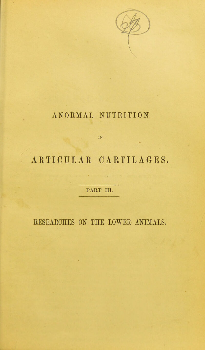 ANORMAL NUTRITION IN ARTICULAR CARTILAGES. PART m. RESEAECHES ON THE LOWER ANIMALS.