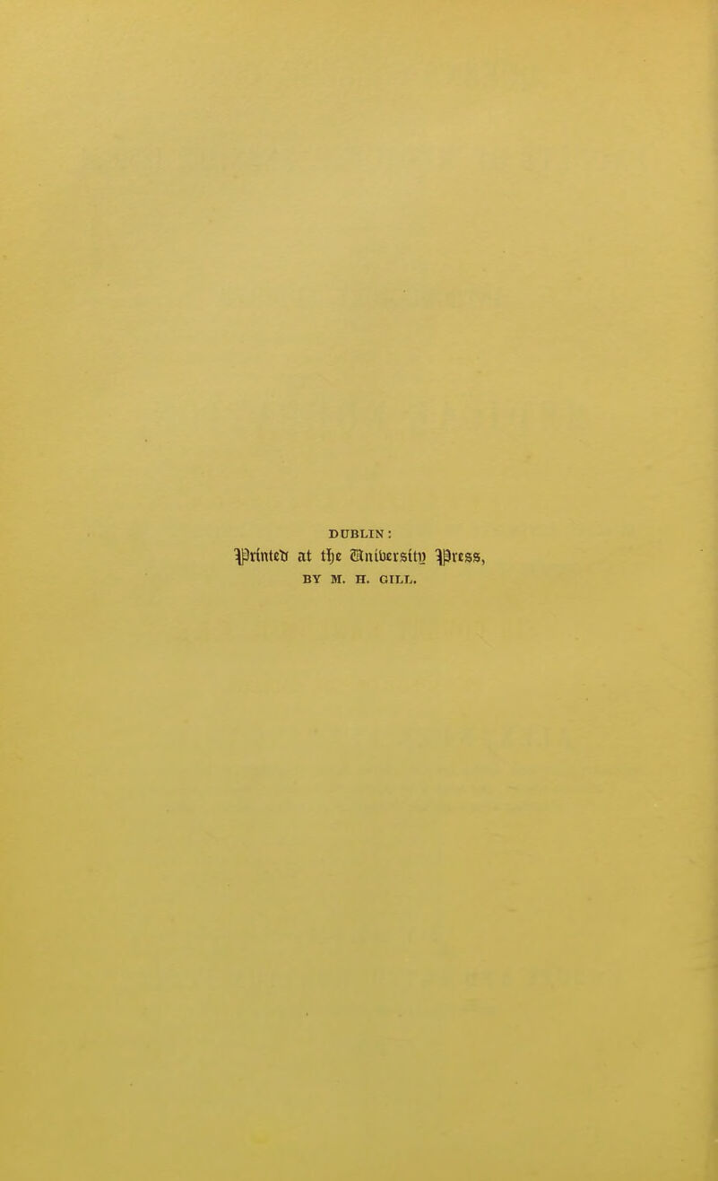 DUBLIN : ^rintetj at tlje ?aiuDersttH ^v£ss, BY M. H. GILT..