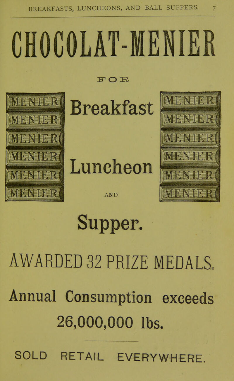 CHOCOLAT-MENIER ]F O I?. Supper. AWARDED 32 PRIZE MEDALS. Annual Consumption exceeds 26,000,000 lbs. SOLD RETAIL EVERYWHERE.