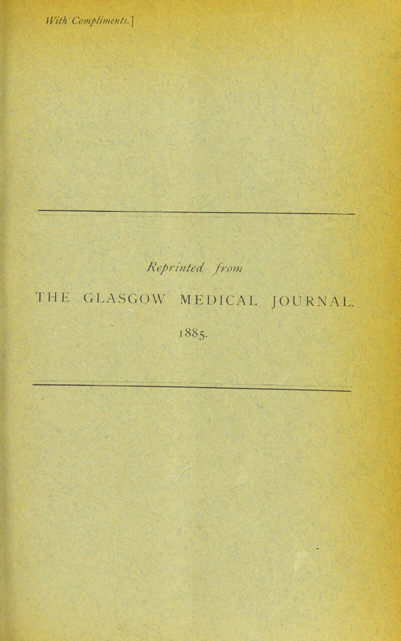 With Compliments. ] Reprinted from THE GLASGOW MEDICAL JOURNAL. 1885.