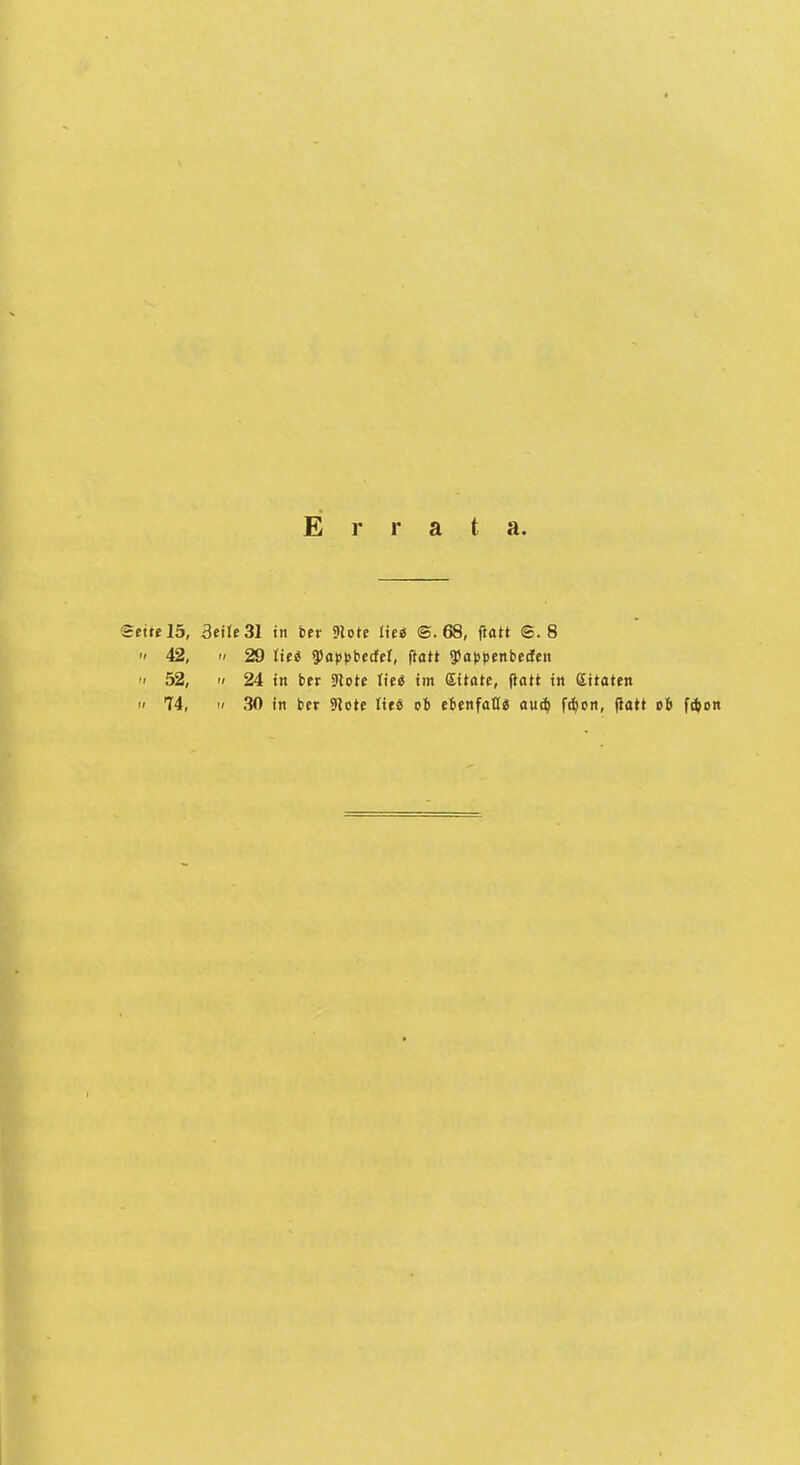 Errata. Settels, 3etle31 in btt 9lotc liei ©.68, flatt ©.8  42, II 29 Xiti ^appttdd, (latt fapfenberfen  52, II 24 in ber 9lote lieä im Sitate, flatt in Zitaten  74,  30 in ber 9lote ties ob titnfaUe au^ ft^cn, flatt ob fd^on