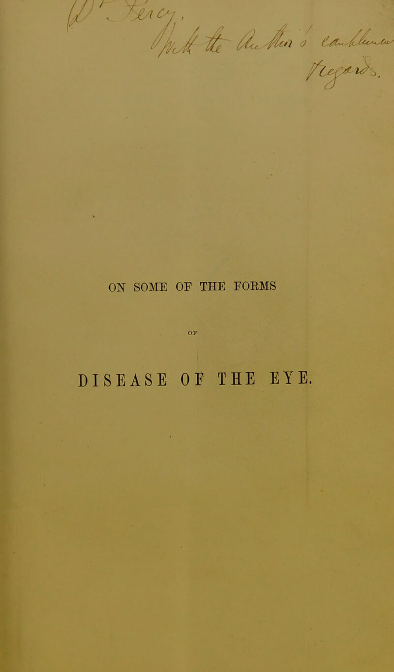 ON SOME OF THE FORMS OF DISEASE OE THE EYE.