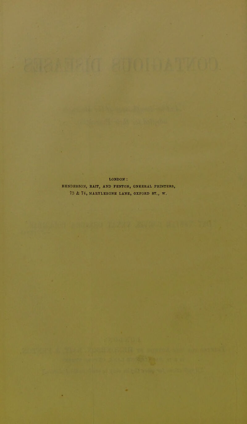 lONDOK: HENDERSON, RAIT, AND FENTON, ONEEBAL PRINTERS, 73 & 74, MARTLEBONE LANE, OXFORD ST., VT.