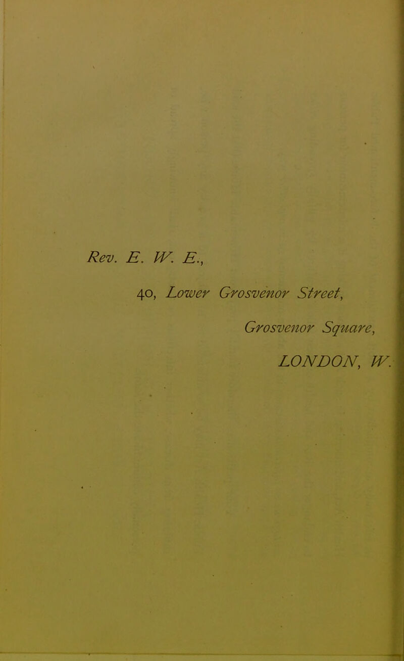 Rev. E. JV. E., 40, Lower Grosvenor Street, Grosmnor Square, LONDON, JV.