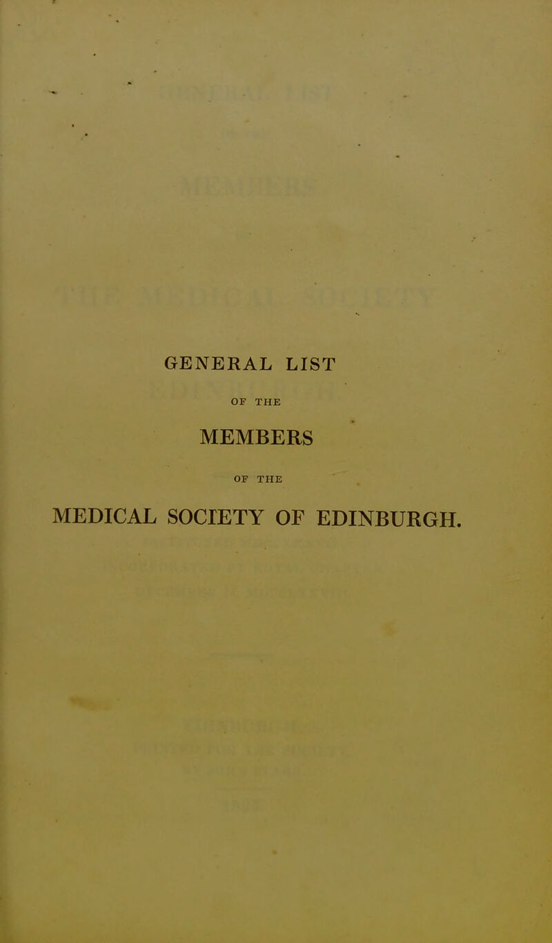 GENERAL LIST OF THE MEMBERS OF THE MEDICAL SOCIETY OF EDINBURGH.