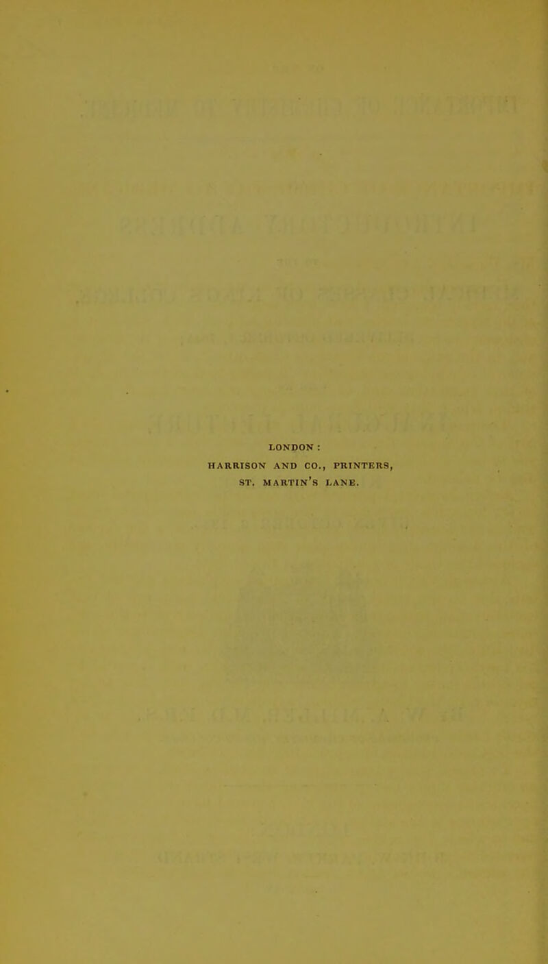 LONDON: HARRISON AND CO., PRINTERS, ST. martin's lane.