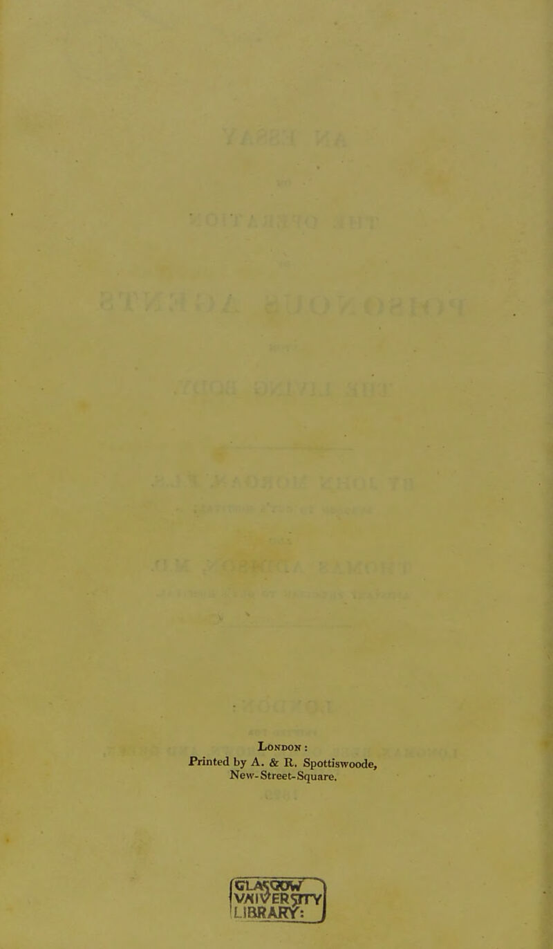 London: Printed by A. & R. Spottiswoode, New- Street- Square. V/<IVEROTY iLlBRARy;