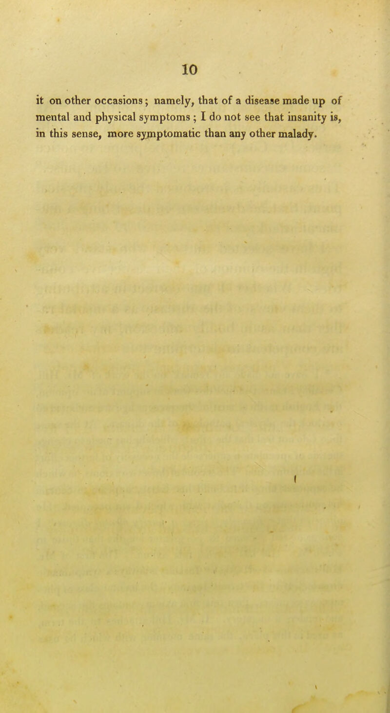 it on other occasions; namely, that of a disease made up of mental and physical symptoms ; I do not see that insanity is, in this sense, more symptomatic than any other malady.