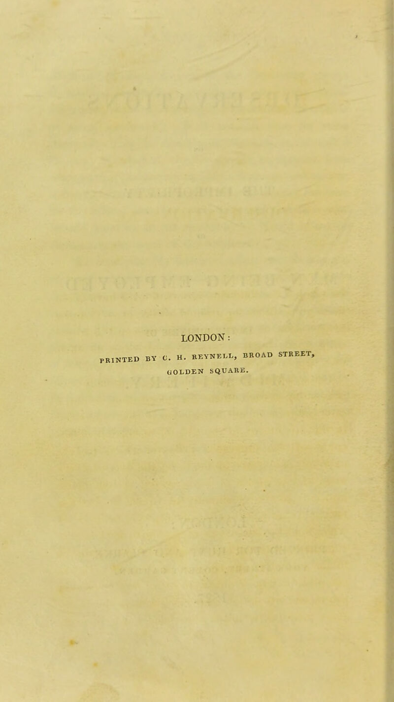 LONDON PRINTED BY C. H. REYNELL, BROAD STREET, OOLDEN SQUARE.