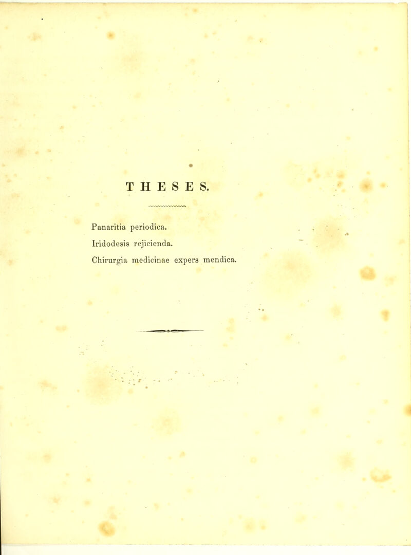 T H E S E S. Panaritia periodica. Iridodesis rejicienda. Chirurgia medicinae expers mendica.