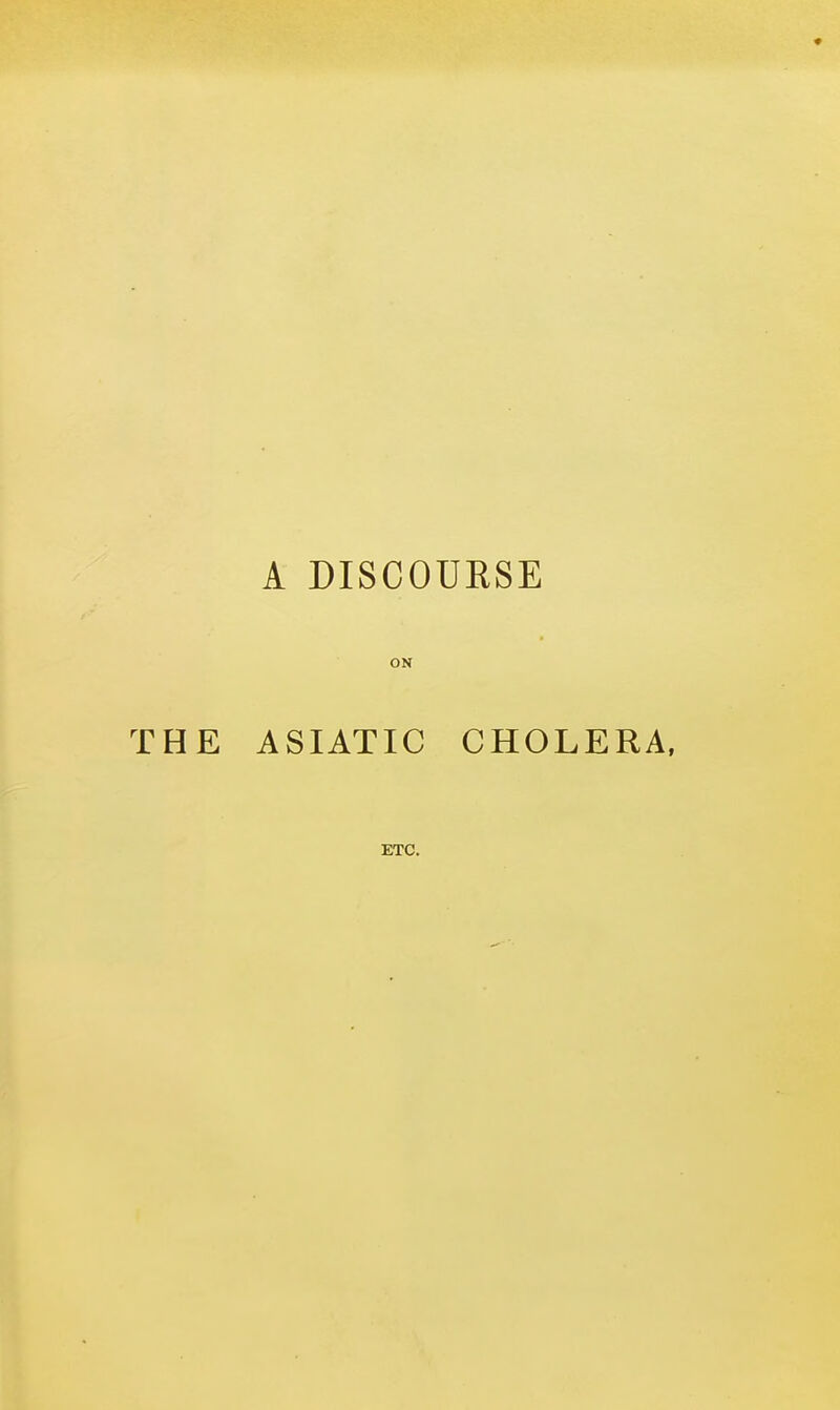 A DISCOURSE ON THE ASIATIC CHOLERA, ETC.