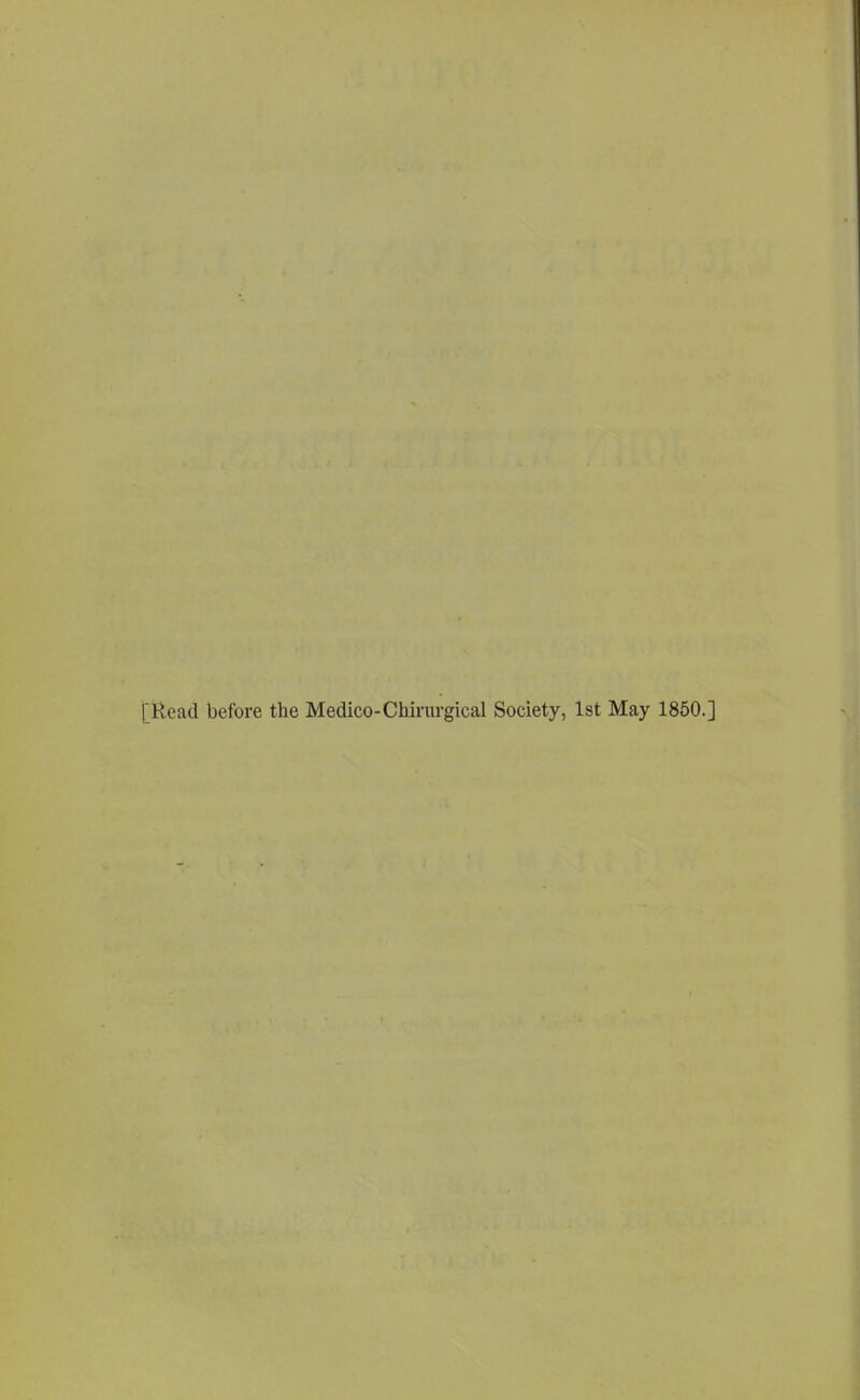 [Read before the Medico-Chirurgical Society, 1st May 1850.]