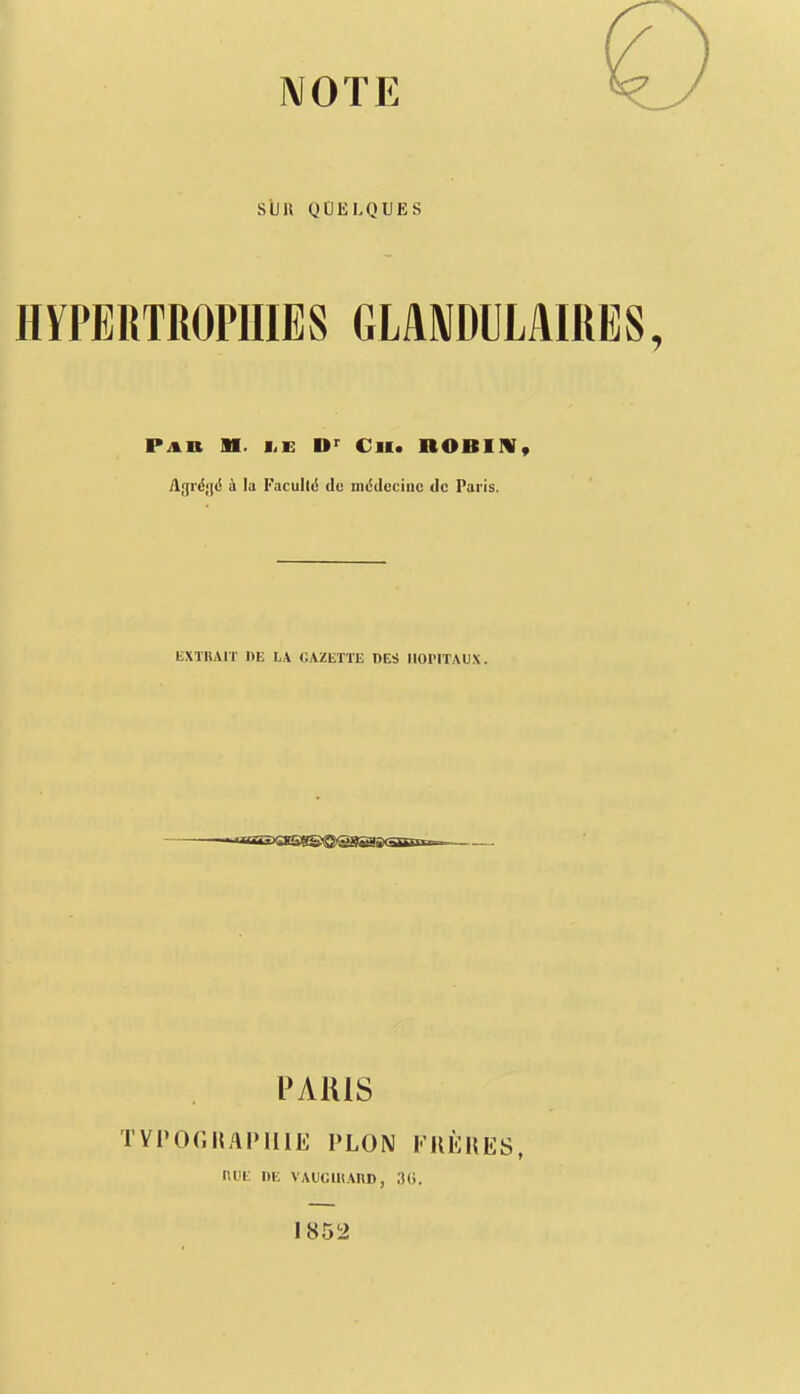 SllR QOELQUES HYPERTROPHIES GLâNDULAIRES, PAn M. liE Ch. nOBIIV, Agré<](! h la Faculté du mddcciiic de Paris. EXÏIUIT «E LA GAZETTE DES HOPITAUX. PARIS TVPOr.HAPlUE PLON FUtUES, ni'E DE VAUG1HARD, IKi. 1852